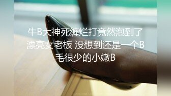 牛B大神死缠烂打竟然泡到了漂亮女老板 没想到还是一个B毛很少的小嫩B