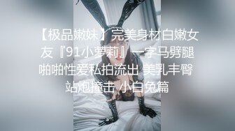 【极品嫩妹】完美身材白嫩女友『91小萝莉』一字马劈腿啪啪性爱私拍流出 美乳丰臀 站炮撞击 小白兔篇