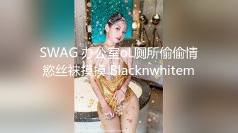 SWAG 办公室oL厕所偷偷情慾丝袜摸摸 Blacknwhitem