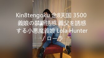 Kin8tengoku 金8天国 3500 義娘の禁断誘惑 義父を誘惑する小悪魔義娘 Lola Hunter / ローラ