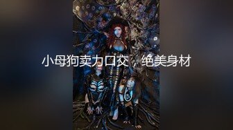 小母狗卖力口交，绝美身材