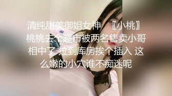 清纯甜美御姐女神✿〖小桃〗桃桃去个超市被两名售卖小哥相中了 拉到库房挨个插入 这么嫩的小穴谁不痴迷呢