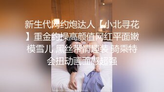 新生代网约炮达人【小北寻花】重金约操高颜值网红平面嫩模雪儿 黑丝带情趣装 骑乘特会扭动画面感超强