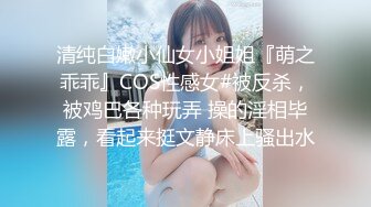 清纯白嫩小仙女小姐姐『萌之乖乖』COS性感女#被反杀，被鸡巴各种玩弄 操的淫相毕露，看起来挺文静床上骚出水