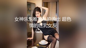 女神乐乐唯美私拍流出 超色情的巨乳女友