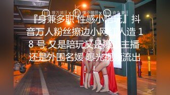 『身兼多职 性感小陪玩』抖音万人粉丝擦边小网红人造 18 号 又是陪玩又是擦边主播 还是外围名媛 曝光视频流出！！！