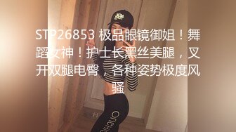 STP26853 极品眼镜御姐！舞蹈女神！护士长黑丝美腿，叉开双腿电臀，各种姿势极度风骚