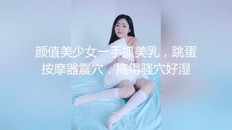 颜值美少女一手抓美乳，跳蛋按摩器震穴，搞得骚穴好湿