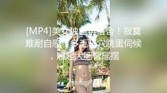 [MP4]美女独自再宿舍！寂寞难耐自慰！多毛骚穴跳蛋伺候，翘起大肥臀摇摆