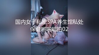 国内女子私密SPA养生馆私处保健啪啪暗拍02