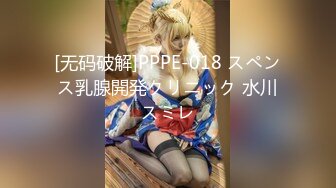 [无码破解]PPPE-018 スペンス乳腺開発クリニック 水川スミレ