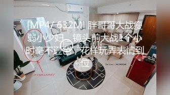 [MP4/ 632M] 胖哥哥大战瘦弱小少妇，镜头前大战1个小时毫不逊色，花样玩弄表情到位