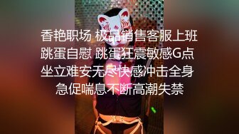 香艳职场 极品销售客服上班跳蛋自慰 跳蛋狂震敏感G点 坐立难安无尽快感冲击全身 急促喘息不断高潮失禁