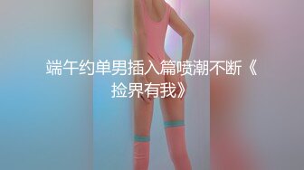 端午约单男插入篇喷潮不断《捡界有我》