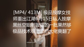 [MP4/ 413M] 极品按摩女技师重出江湖6月15日私人按摩黑丝空姐制服骚的一批果然够极品技术很上流把大佬爽翻了