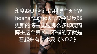 印度裔OF网红福利博主★☆Whoahannahjo★☆应会员反馈更新的博主见过那么多印度裔博主这个算长相不错的了就是看起来有点小只《NO.2》