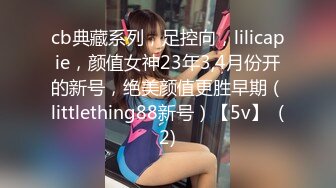 cb典藏系列，足控向，lilicapie，颜值女神23年3,4月份开的新号，绝美颜值更胜早期（littlething88新号）【5v】  (2)