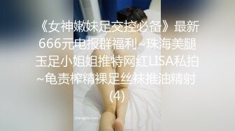 《女神嫩妹足交控必备》最新666元电报群福利~珠海美腿玉足小姐姐推特网红LISA私拍~龟责榨精裸足丝袜推油精射 (4)