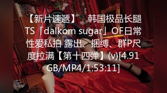 【新片速遞】 ✨韩国极品长腿TS「dalkom sugar」OF日常性爱私拍 露出、捆缚、群P尺度拉满【第十四弹】(v)[4.91GB/MP4/1:53:11]