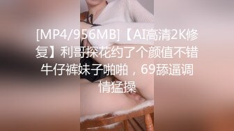 [MP4/956MB]【AI高清2K修复】利哥探花约了个颜值不错牛仔裤妹子啪啪，69舔逼调情猛操