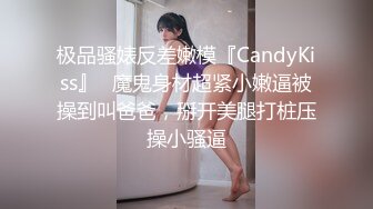 极品骚婊反差嫩模『CandyKiss』✅魔鬼身材超紧小嫩逼被操到叫爸爸，掰开美腿打桩压操小骚逼