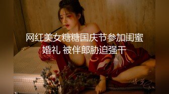 网红美女糖糖国庆节参加闺蜜婚礼 被伴郎胁迫强干