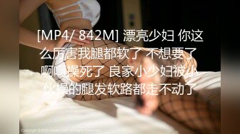 [MP4/ 842M] 漂亮少妇 你这么厉害我腿都软了 不想要了 啊啊操死了 良家小少妇被小伙操的腿发软路都走不动了