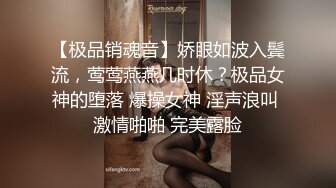 【极品销魂音】娇眼如波入鬓流，莺莺燕燕几时休？极品女神的堕落 爆操女神 淫声浪叫 激情啪啪 完美露脸