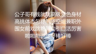 公子哥有钱就玩高级货色身材高挑体态匀称气质空姐兼职外围女前戏跳艳舞勾引口活厉害啪啪啪说你好棒好棒