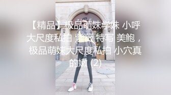 【精品】极品萌妹学妹 小呼 大尺度私拍 紫薇 特写 美鲍，极品萌妹大尺度私拍 小穴真的嫩 (2)