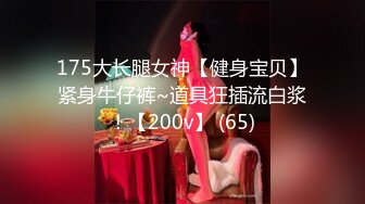 175大长腿女神【健身宝贝】紧身牛仔裤~道具狂插流白浆！【200v】 (65)