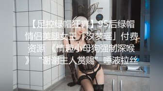 【足控绿帽狂喜】95后绿帽情侣美腿女王「汐梦瑶」付费资源 《情趣小母狗强制深喉》“谢谢主人赏赐”唾液拉丝