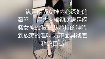 ❤️满足闷骚女神内心深处的渴望❤️用大肉棒彻底满足闷骚女神的渴望 从矜持的呻吟到放荡的淫叫 方下面具彻底释放自己