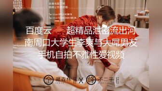 百度云 ❤️超精品泄密流出河南周口大学生李爽与大屌男友手机自拍不雅性爱视频