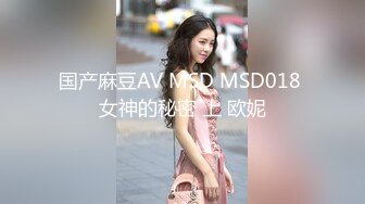 国产麻豆AV MSD MSD018 女神的秘密 上 欧妮