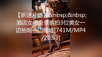 【新速片遞】&nbsp;&nbsp;酒店女厕全景偷拍3位美女一边抽烟一边嘘嘘[741M/MP4/20:53]