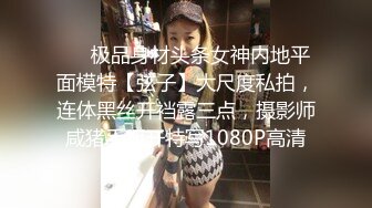 ❤️极品身材头条女神内地平面模特【弦子】大尺度私拍，连体黑丝开裆露三点，摄影师咸猪手掰开特写1080P高清