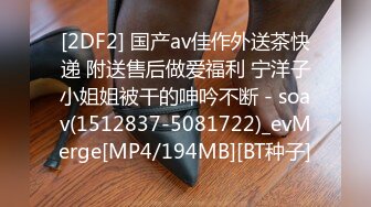 [2DF2] 国产av佳作外送茶快递 附送售后做爱福利 宁洋子小姐姐被干的呻吟不断 - soav(1512837-5081722)_evMerge[MP4/194MB][BT种子]