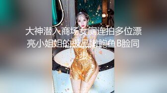 大神潜入商场女厕连拍多位漂亮小姐姐的极品嫩鲍鱼B脸同步