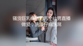 骚货巨乳模特约两个壮男直播做爱，洗澡仔细洗屌