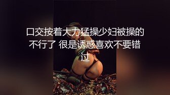 口交按着大力猛操少妇被操的不行了 很是诱惑喜欢不要错过