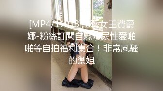 [MP4/1.4GB]綜藝女王費爵娜-粉絲訂閱自慰噴尿性愛啪啪等自拍福利集合！非常風騷的禦姐