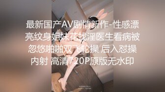 最新国产AV剧情新作-性感漂亮纹身姐妹花找淫医生看病被忽悠啪啪双飞轮操 后入怼操内射 高清720P原版无水印