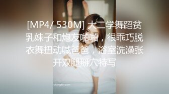 [MP4/ 530M] 大二学舞蹈贫乳妹子和炮友啪啪，很乖巧脱衣舞扭动喊爸爸，浴室洗澡张开双腿掰穴特写