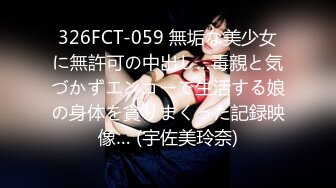 326FCT-059 無垢な美少女に無許可の中出し…毒親と気づかずエンコーで生活する娘の身体を貪りまくった記録映像… (宇佐美玲奈)