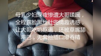 母乳少妇深夜惨遭大哥蹂躏，全程露脸黑丝肚兜情趣诱惑，让大哥吃奶抠逼，还被草嘴舔鸡巴，无套抽插口爆吞精