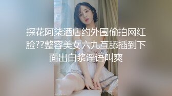 探花阿柒酒店约外围偷拍网红脸??整容美女六九互舔插到下面出白浆淫语叫爽