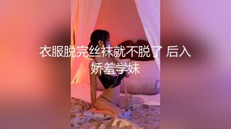 衣服脱完丝袜就不脱了 后入娇羞学妹