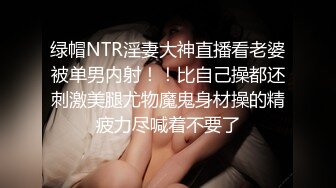 绿帽NTR淫妻大神直播看老婆被单男内射！！比自己操都还刺激美腿尤物魔鬼身材操的精疲力尽喊着不要了