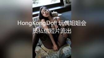 HongKongDoll 玩偶姐姐会员私信短片流出